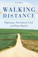 Walking Distance: Pilgrimage, Parenthood, Grief, and Home Repairs