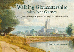 Walking Gloucestershire with Ivor Gurney: Poetry & landscape explored through 20 circular walks