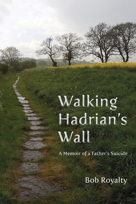 Walking Hadrian's Wall: A Memoir of a Father's Suicide - Royalty, Bob