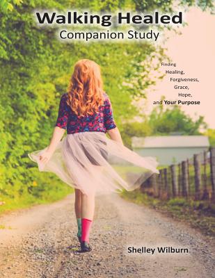 Walking Healed Companion Study: Finding Healing, Forgiveness, Grace, Hope, and Your Purpose - Wilburn, Shelley