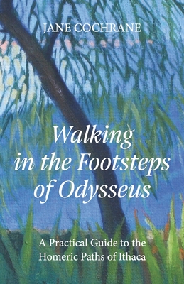 Walking in the Footsteps of Odysseus: A Practical Guide to the Homeric Paths of Ithaca - Cochrane, Jane