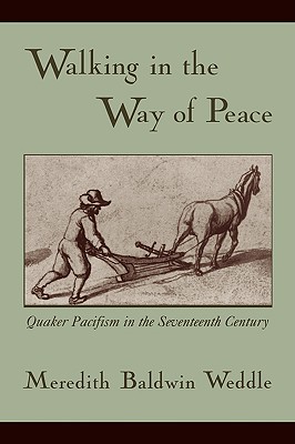 Walking in the Way of Peace: Quaker Pacifism in the Seventeenth Century - Weddle, Meredith Baldwin, Dr.