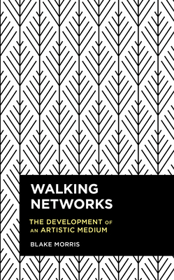 Walking Networks: The Development of an Artistic Medium - Morris, Blake