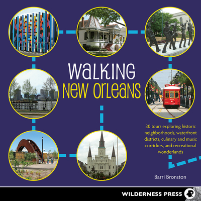 Walking New Orleans: 30 Tours Exploring Historic Neighborhoods, Waterfront Districts, Culinary and Music Corridors, and Recreational Wonderlands - Bronston, Barri