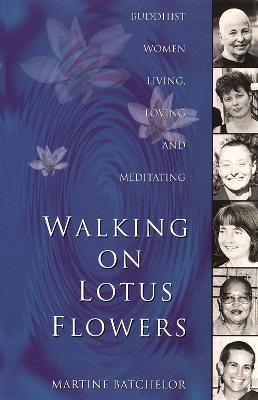 Walking on Lotus Flowers: Buddhist Women Living, Loving and Meditating - Bachelor, Martine, and Batchelor, Martine