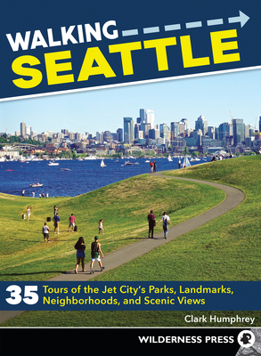 Walking Seattle: 35 Tours of the Jet City's Parks, Landmarks, Neighborhoods, and Scenic Views - Humphrey, Clark