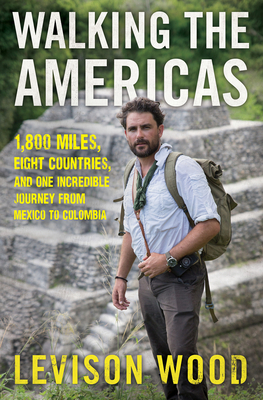 Walking the Americas: 1,800 Miles, Eight Countries, and One Incredible Journey from Mexico to Colombia - Wood, Levison