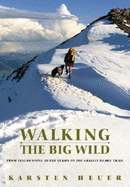 Walking the Big Wild: From Yellowstone to Yukon on the Grizzly Bears' Trail - Heuer, Karsten