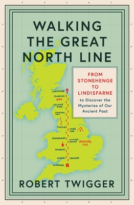 Walking the Great North Line: From Stonehenge to Lindisfarne to Discover the Mysteries of Our Ancient Past - Twigger, Robert