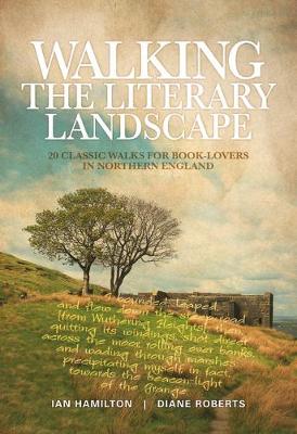 Walking the Literary Landscape: 20 classic walks for book-lovers in Northern England - Hamilton, Ian, and Roberts, Diane