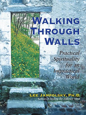 Walking Through Walls: Practical Spirituality in an Impractical World - Jampolsky, Lee L, PH.D.