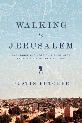 Walking to Jerusalem: Endurance and Hope on a Pilgrimage from London to the Holy Land - Butcher, Justin