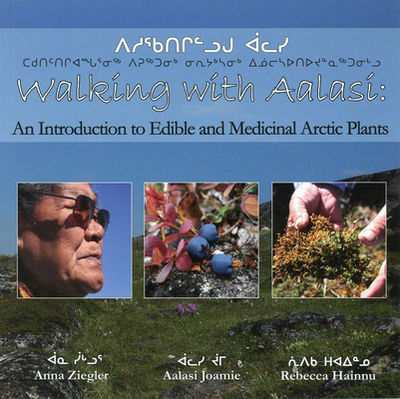 Walking with Aalasi: An Introduction to Edible and Medicinal Arctic Plants - Joamie, Aalasi, and Hainnu, Rebecca, and Ziegler, Anna