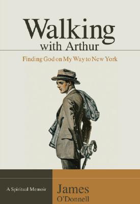 Walking with Arthur: Finding God on My Way to New York - O'Donnell, James