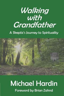 Walking with Grandfather: A Skeptic's Journey Toward Spirituality - Zahnd, Brian (Foreword by), and Hardin, Michael