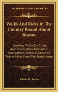 Walks and Rides in the Country Round about Boston: Covering Thirty-Six Cities and Towns, Parks and Public Reservations, Within a Radius of Twelve Miles from the State House