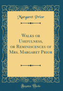 Walks or Usefulness, or Reminiscences of Mrs. Margaret Prior (Classic Reprint)