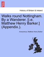 Walks Round Nottingham. by a Wanderer. [I.E. Matthew Henry Barker.] (Appendix.).