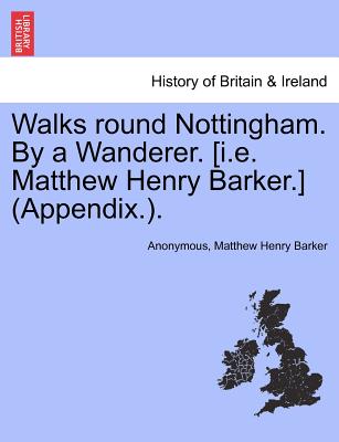 Walks Round Nottingham. by a Wanderer. [I.E. Matthew Henry Barker.] (Appendix.). - Anonymous, and Barker, Matthew Henry