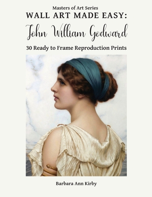 Wall Art Made Easy: John William Godward: 30 Ready to Frame Reproduction Prints - Kirby, Barbara Ann