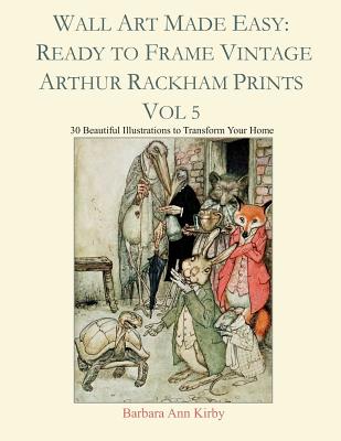 Wall Art Made Easy: Ready to Frame Vintage Arthur Rackham Prints Vol 5: 30 Beautiful Illustrations to Transform Your Home - Kirby, Barbara Ann