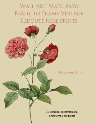 Wall Art Made Easy: Ready to Frame Vintage Redoute Rose Prints: 30 Beautiful Illustrations to Transform Your Home - Kirby, Barbara Ann