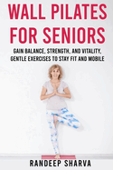 Wall Pilates for Seniors: Gain Balance, Strength, and Vitality, Gentle Exercises to Stay Fit and Mobile