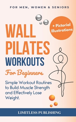 Wall Pilates Workouts for Beginners: Simple Workout Routines to Build Muscle Strength and Effectively Lose Weight - Publishing, Limitless