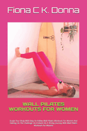 Wall Pilates Workouts for Women: Sculpt Your Body With Easy-To-Follow Wall Pilates Workouts For Women And Takeing On The Challenge On Embark On A 30-Day Journey With Wall Pilates Workouts For Women -