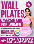 Wall Pilates Workouts for Women: Transform Your Body in Just 21 Days with More than 175 STEP-BY-STEP VIDEOS and Illustrations. The 10-Minute Daily Guide to Toning