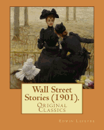 Wall Street Stories (1901). By: Edwin Lefevre (Original Classics): Edwin Lefvre (1871-1943) was an American journalist, writer, and diplomat most noted for his writings on Wall Street business.