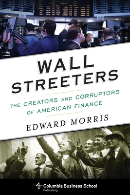 Wall Streeters: The Creators and Corruptors of American Finance - Morris, Edward