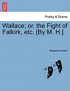 Wallace; Or, the Fight of Falkirk, Etc. [By M. H.] - Hodson, Margaret