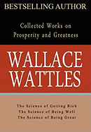 Wallace Wattles: Collected Works on Wealth and Prosperity