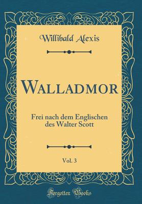 Walladmor, Vol. 3: Frei Nach Dem Englischen Des Walter Scott (Classic Reprint) - Alexis, Willibald