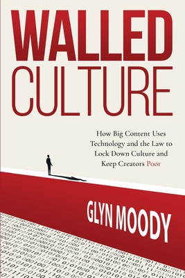 Walled Culture: How Big Content Uses Technology and the Law to Lock Down Culture and Keep Creators Poor - Moody, Glyn