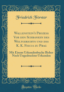 Wallenstein's Proze VOR Den Schranken Des Weltgerichts Und Des K. K. Fiscus Zu Prag: Mit Einem Urkundenbuche Bisher Noch Ungedruckter Urkunden (Classic Reprint)