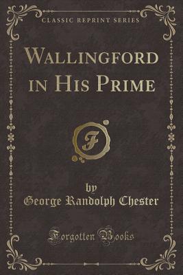 Wallingford in His Prime (Classic Reprint) - Chester, George Randolph