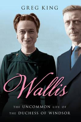 Wallis: The Uncommon Life of the Duchess of Windsor - King, Greg