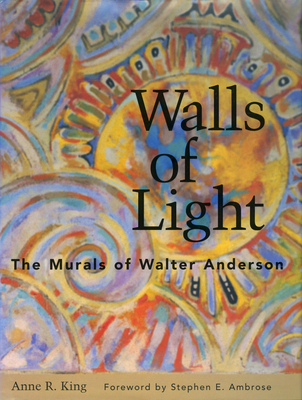 Walls of Light: The Murals of Walter Anderson - King, Anne R, and Lawrence, John (Photographer), and Ambrose, Stephen E (Foreword by)