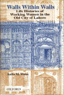 Walls Within Walls: Life Histories of Working Women in the Old City of Lahore - Weiss, Anita M