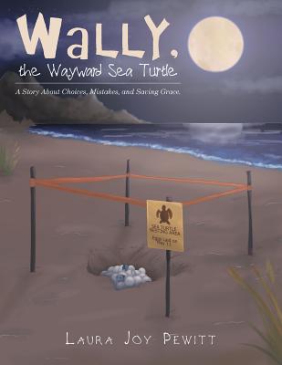 Wally, the Wayward Sea Turtle: A Story About Choices, Mistakes, and Saving Grace. - Pewitt, Laura Joy