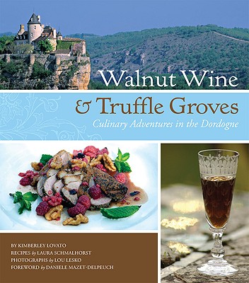 Walnut Wine & Truffle Groves: Culinary Adventures in the Dordogne: France's Best-Kept Culinary Secret - Lovato, Kimberley, and Schmalhorst, Laura, and Lesko, Lou (Photographer)