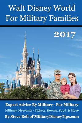 Walt Disney World for Military Families 2017: Expert Advice by Military - For Military - Bell, Steve