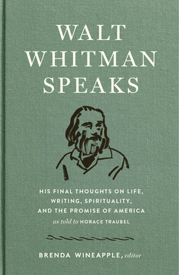 Walt Whitman Speaks: His Final Thoughts on Life, Writing, Spirituality, and the Promise of America: A Library of America Special Publication - Whitman, Walt, and Traubel, Horace, and Wineapple, Brenda (Editor)