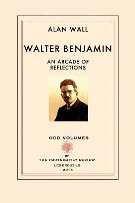 Walter Benjamin: An Arcade of Reflections - Wall, Alan