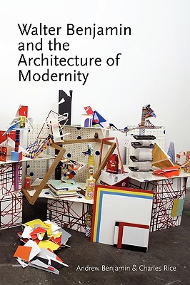 Walter Benjamin and the Architecture of Modernity - Benjamin, Andrew (Editor), and Rice, Charles (Editor)