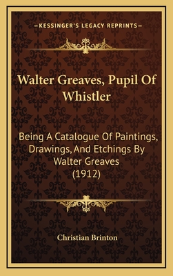 Walter Greaves, Pupil of Whistler: Being a Catalogue of Paintings, Drawings, and Etchings by Walter Greaves (1912) - Brinton, Christian