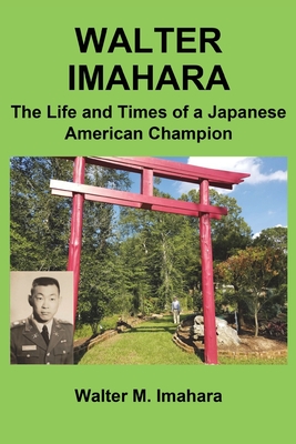 Walter Imahara: The Life and Times of a Japanese American Champion - Imahara, Walter, and Imahara, Sumile (Contributions by), and Meltzer, David (Editor)