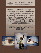Walter J. Trotter and George D. Slabaugh, Etc., Et Al., Petitioners, V. Amalgamated Association of Street Electric Railway and Motor Coach Employees of America, Division 1303 U.S. Supreme Court Transcript of Record with Supporting Pleadings